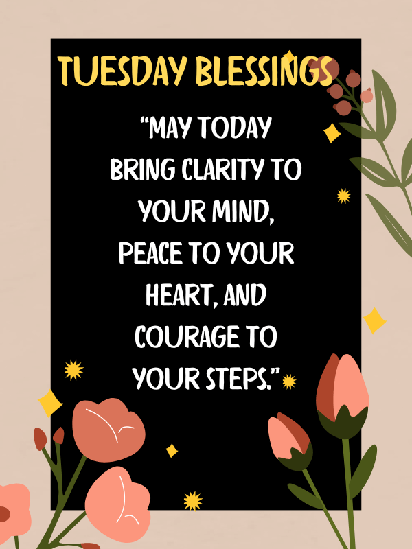 May today bring clarity to your mind, peace to your heart, and courage to your steps